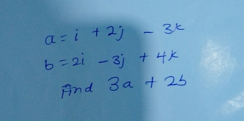 a=i+2j-3k
b=2i-3j+4k
And 3a+2b