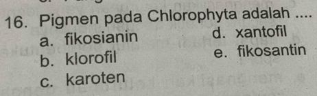 Pigmen pada Chlorophyta adalah ....
a.fikosianin d. xantofil
b. klorofil e. fikosantin
c. karoten