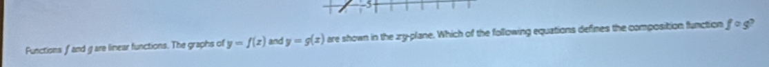 Functions f and g are limear functions. The graphs of y=f(x) and y=g(x) are shown in the zy -plane. Which of the following equations defines the composition function f° S