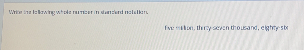 Write the following whole number in standard notation. 
five million, thirty-seven thousand, eighty-six