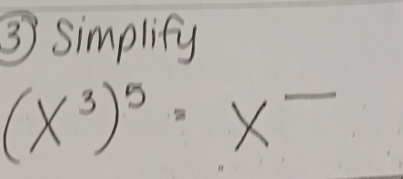 ③ simplify
(x^3)^5· x^-