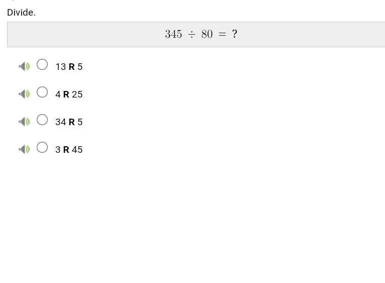 Divide.
345/ 80= ?
13 R 5
4 R 25
34 R 5
3 R 45