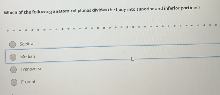 Which of the following anatomical planes divides the body into superior and inferior portions?
Sagittal
Median
Transverse
Frontal