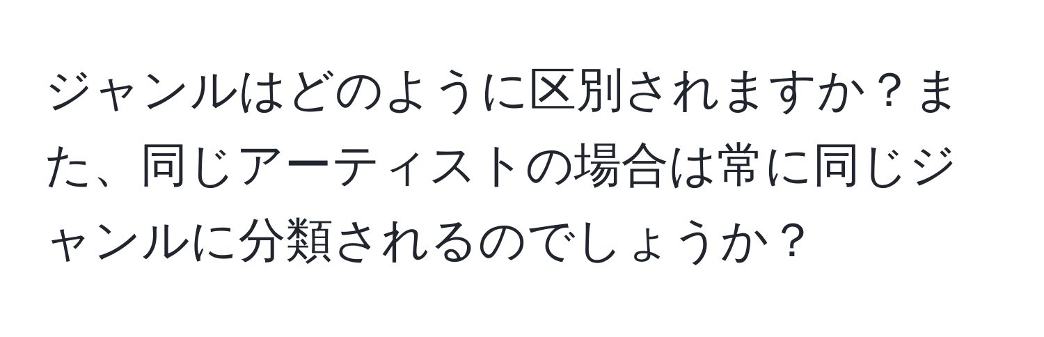 ジャンルはどのように区別されますか？また、同じアーティストの場合は常に同じジャンルに分類されるのでしょうか？