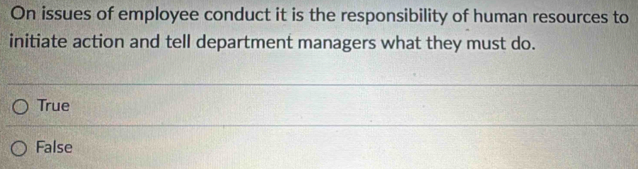 On issues of employee conduct it is the responsibility of human resources to
initiate action and tell department managers what they must do.
True
False