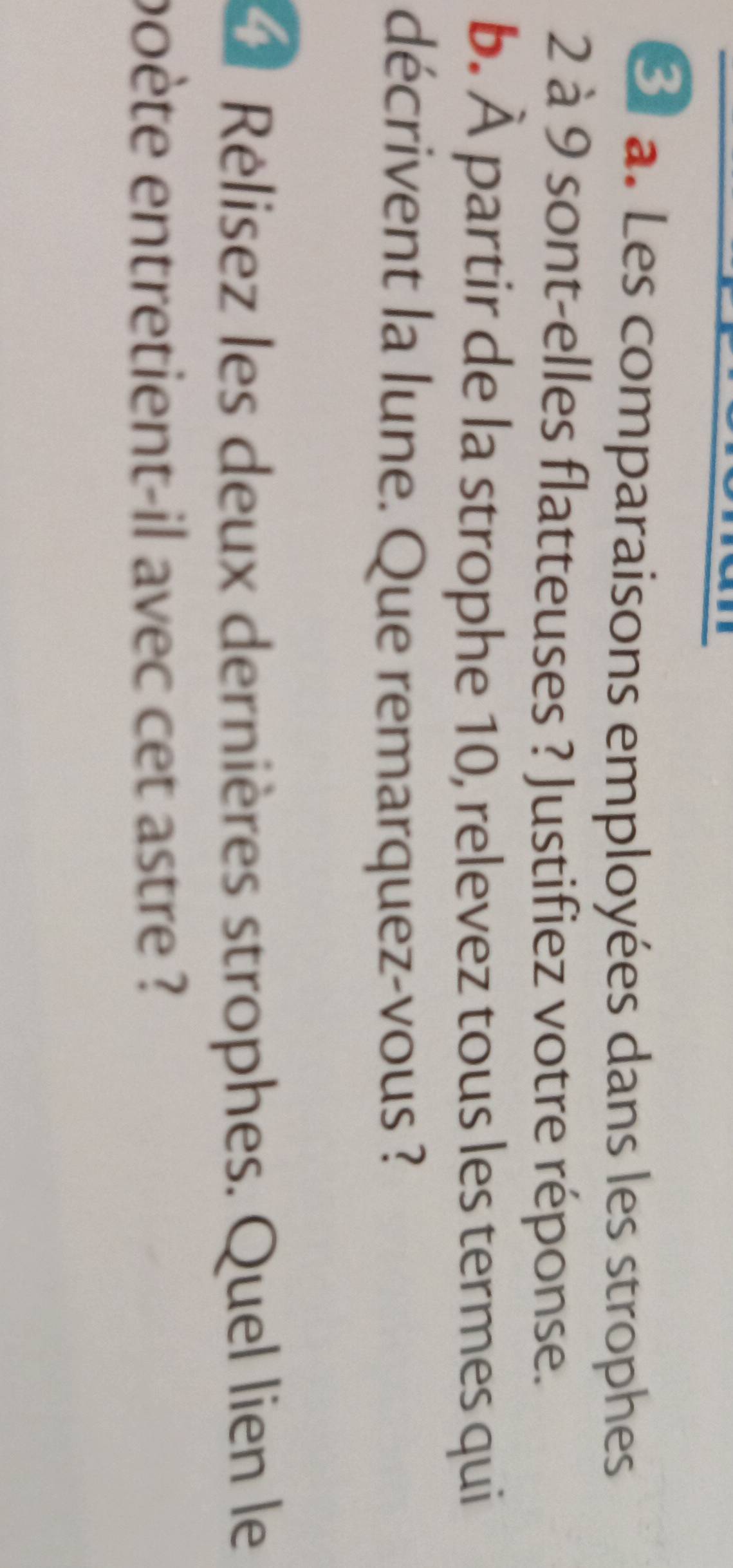 Les comparaisons employées dans les strophes
2 à 9 sont-elles flatteuses ? Justifiez votre réponse. 
b. À partir de la strophe 10, relevez tous les termes qui 
décrivent la lune. Que remarquez-vous ? 
Rélisez les deux dernières strophes. Quel lien le 
poète entretient-il avec cet astre ?