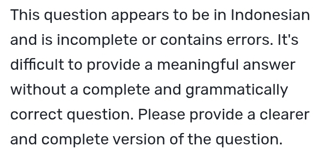 This question appears to be in Indonesian 
and is incomplete or contains errors. It's 
difficult to provide a meaningful answer 
without a complete and grammatically 
correct question. Please provide a clearer 
and complete version of the question.