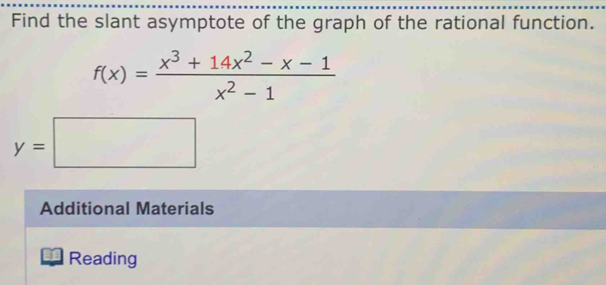 Find the slant asymptote of the graph of the rational function.
f(x)= (x^3+14x^2-x-1)/x^2-1 
y=□
Additional Materials 
Reading