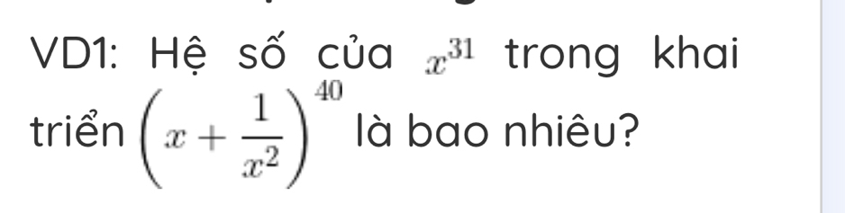 VD1: Hệ số của x^(31) trong khai 
triển (x+ 1/x^2 )^40 à bao nhiêu?