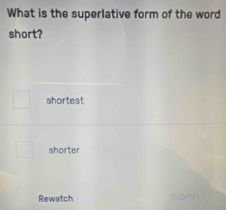 What is the superlative form of the word
short?
shortest
shorter
Rewatch
mi