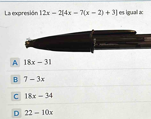 La expresión 12x-2[4x-7(x-2)+3] es igual a:
A 18x-31
B 7-3x
C 18x-34
D 22-10x