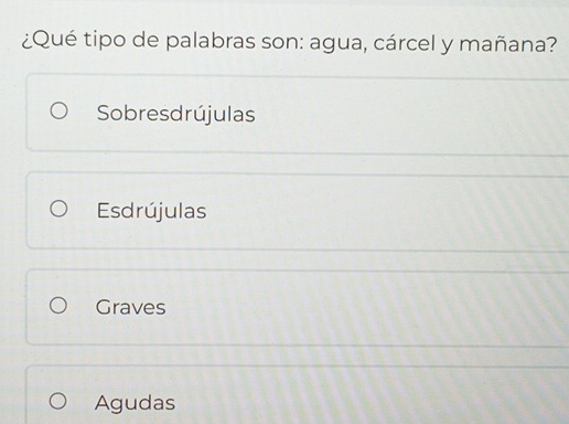 ¿Qué tipo de palabras son: agua, cárcel y mañana?
Sobresdrújulas
Esdrújulas
Graves
Agudas