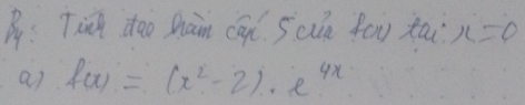 By: Tin doo han ca 5an fōn xai x=0
a) f(x)=(x^2-2)· e^(4x)