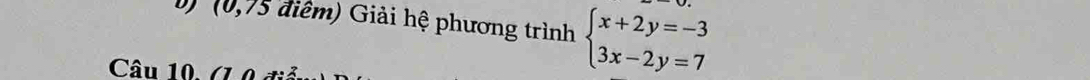 (0,75 điểm) Giải hệ phương trình beginarrayl x+2y=-3 3x-2y=7endarray.
Câu 10. (1 0 đi