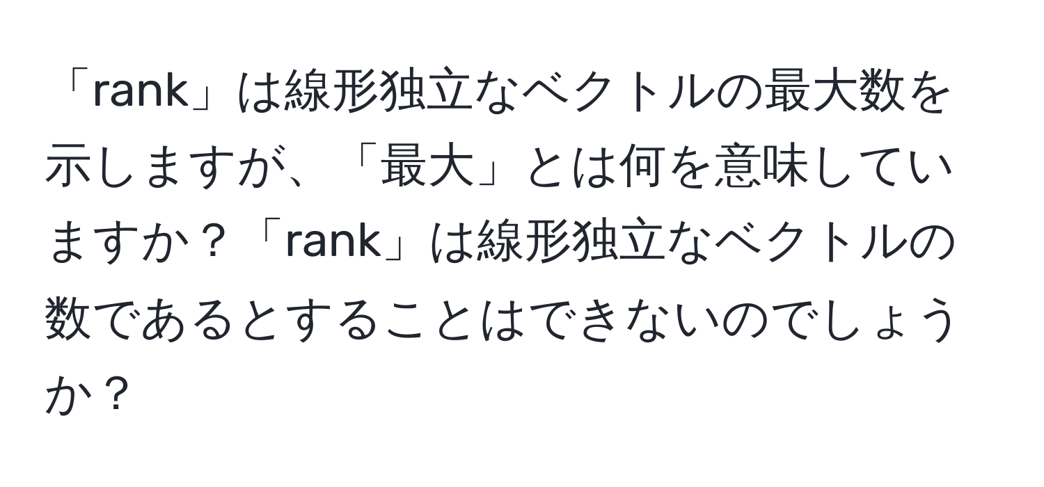 「rank」は線形独立なベクトルの最大数を示しますが、「最大」とは何を意味していますか？「rank」は線形独立なベクトルの数であるとすることはできないのでしょうか？