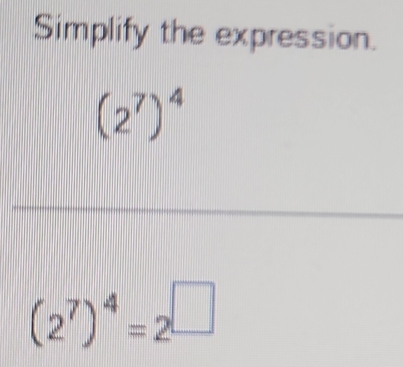 Simplify the expression.
(2^7)^4
(2^7)^4=2^(□)