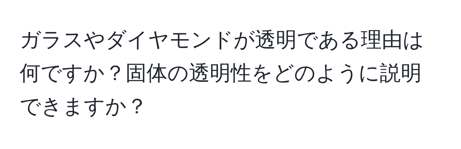 ガラスやダイヤモンドが透明である理由は何ですか？固体の透明性をどのように説明できますか？