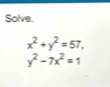 Solve.
x^2+y^2=57,
y^2-7x^2=1