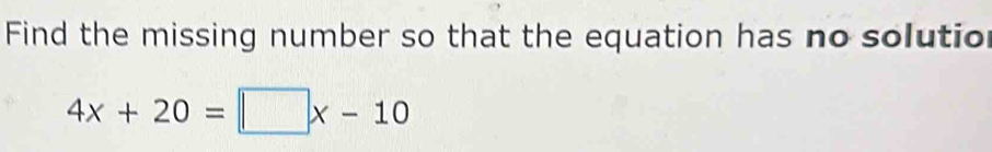 Find the missing number so that the equation has no solutio
4x+20=□ x-10