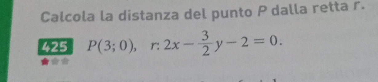 Calcola la distanza del punto P dalla retta r. 
425 P(3;0), r:2x- 3/2 y-2=0.