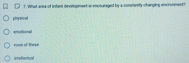 What area of infant development is encouraged by a constantly changing environment?
physical
emotional
none of these
intellectual