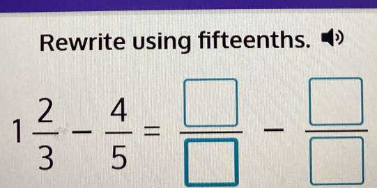 Rewrite using fifteenths.
1 2/3 - 4/5 = □ /□  - □ /□  