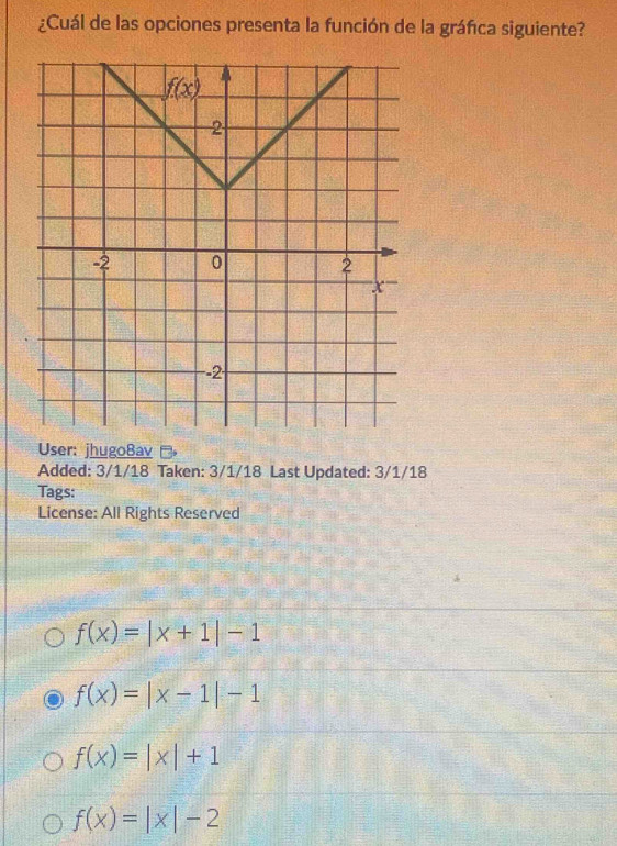 ¿Cuál de las opciones presenta la función de la gráfica siguiente?
User: jhugo8av→
Added: 3/1/18 Taken: 3/1/18 Last Updated: 3/1/18
Tags:
License: All Rights Reserved
f(x)=|x+1|-1
f(x)=|x-1|-1
f(x)=|x|+1
f(x)=|x|-2