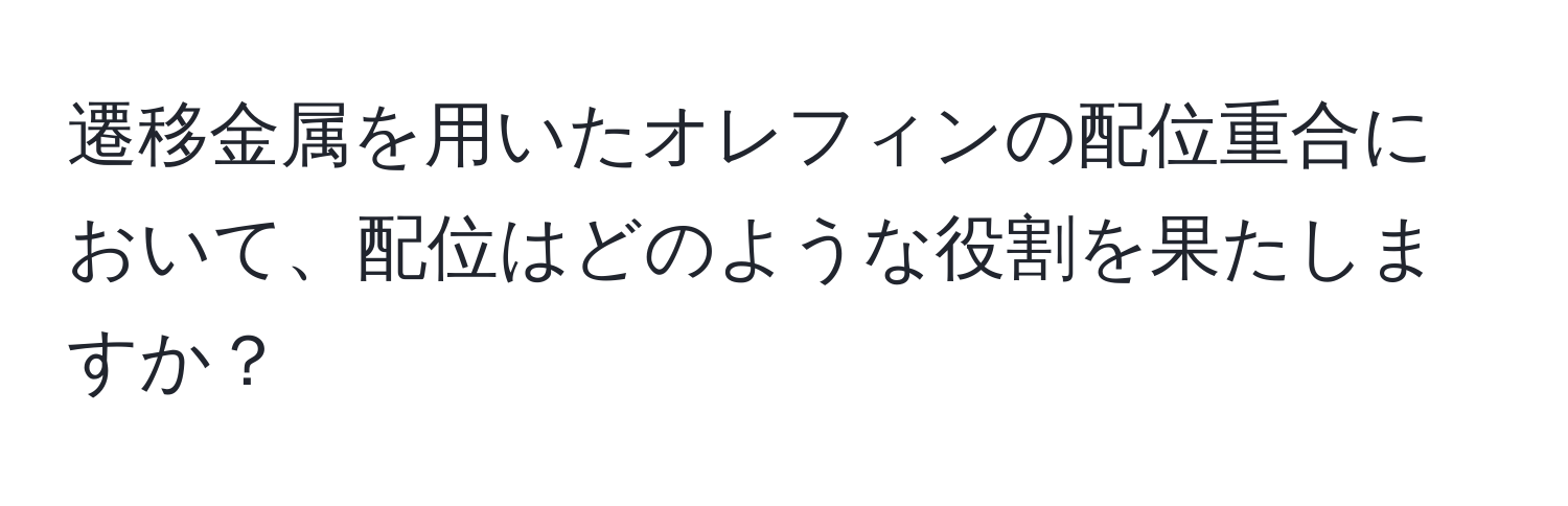 遷移金属を用いたオレフィンの配位重合において、配位はどのような役割を果たしますか？