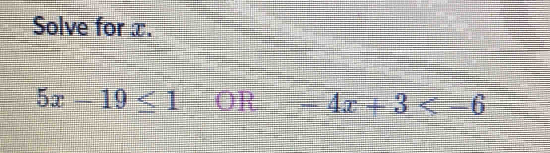 Solve for x.
5x-19≤ 1 OR -4x+3