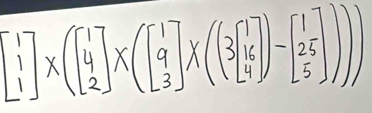 beginbmatrix 1 1endbmatrix * beginpmatrix 1beginbmatrix 1 4 2endbmatrix * beginpmatrix beginbmatrix 1 9 3endbmatrix * beginpmatrix 1 3 4endbmatrix endpmatrix -beginbmatrix 1 5endbmatrix endpmatrix -beginbmatrix 1 25