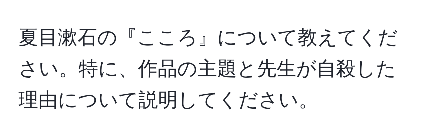 夏目漱石の『こころ』について教えてください。特に、作品の主題と先生が自殺した理由について説明してください。