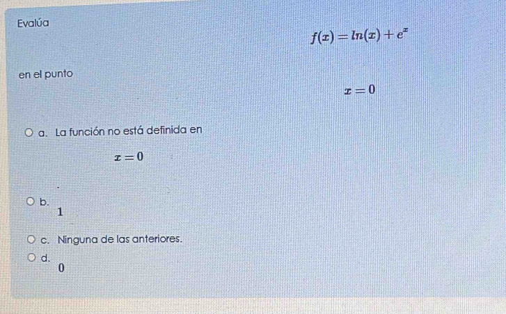 Evalúa
f(x)=ln (x)+e^x
en el punto
x=0
a. La función no está definida en
x=0
b.
1
c. Ninguna de las anteriores.
d.
0