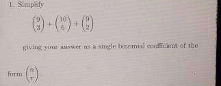 Simplify
beginpmatrix 9 3endpmatrix +beginpmatrix 10 6endpmatrix +beginpmatrix 9 2endpmatrix
giving your answer as a single binomial coefficient of the
form beginpmatrix n rendpmatrix.