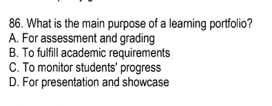 What is the main purpose of a learning portfolio?
A. For assessment and grading
B. To fulfill academic requirements
C. To monitor students' progress
D. For presentation and showcase