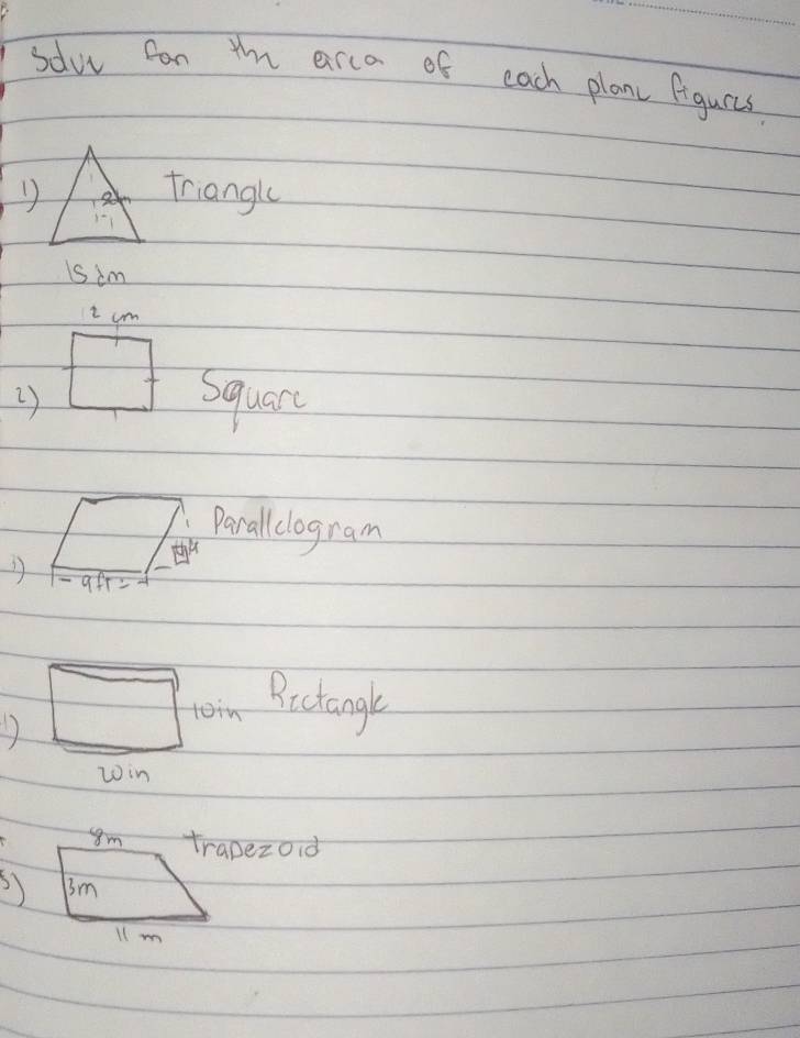 sdoe can ym arca of each planc figurcs 
Dtriangl 
is im 
i um 
2) 
Square 
Parall clogram 
1 - af1= 
Rictangle 
trapezoid