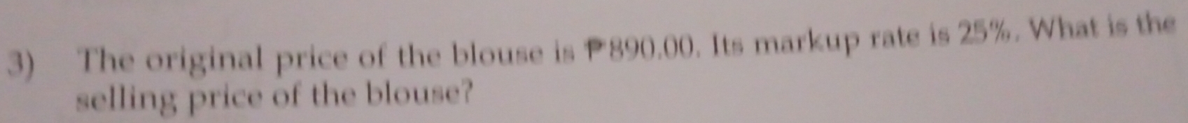 The original price of the blouse is P890.00. Its markup rate is 25%. What is the 
selling price of the blouse?