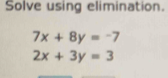 Solve using elimination.
7x+8y=-7
2x+3y=3