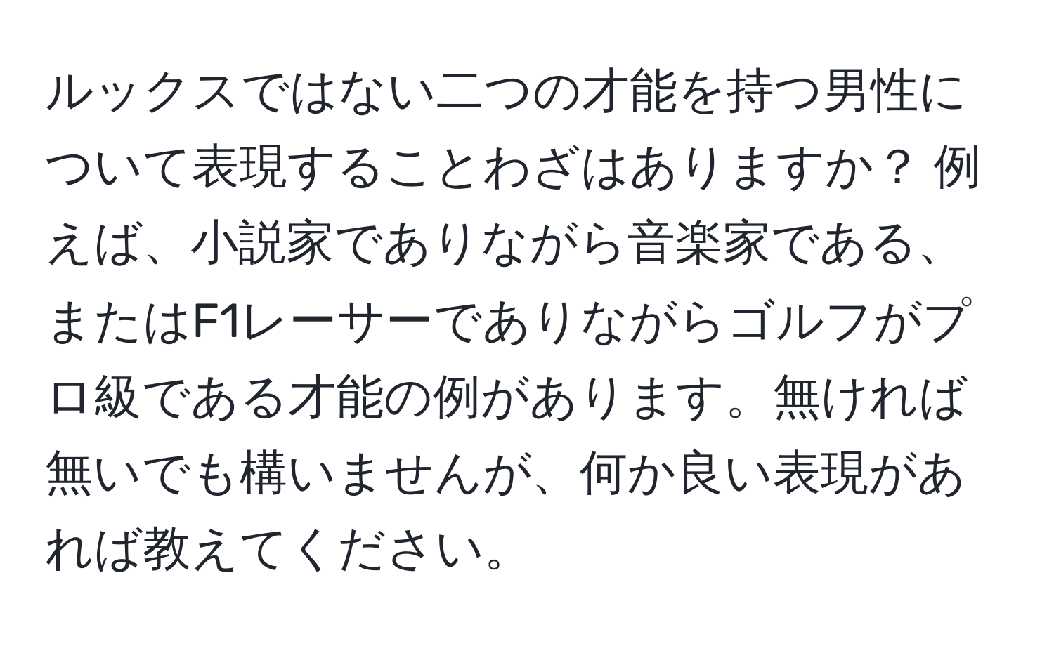 ルックスではない二つの才能を持つ男性について表現することわざはありますか？ 例えば、小説家でありながら音楽家である、またはF1レーサーでありながらゴルフがプロ級である才能の例があります。無ければ無いでも構いませんが、何か良い表現があれば教えてください。