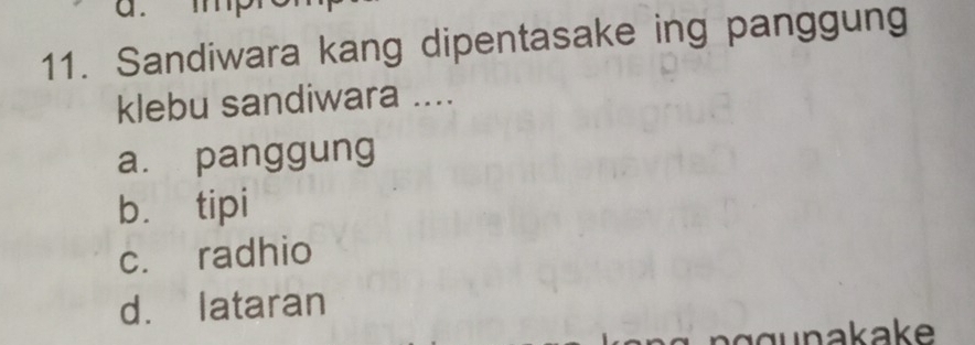 Sandiwara kang dipentasake ing panggung
klebu sandiwara ....
a. panggung
b. tipi
c. radhio
d. lataran
ggunakake