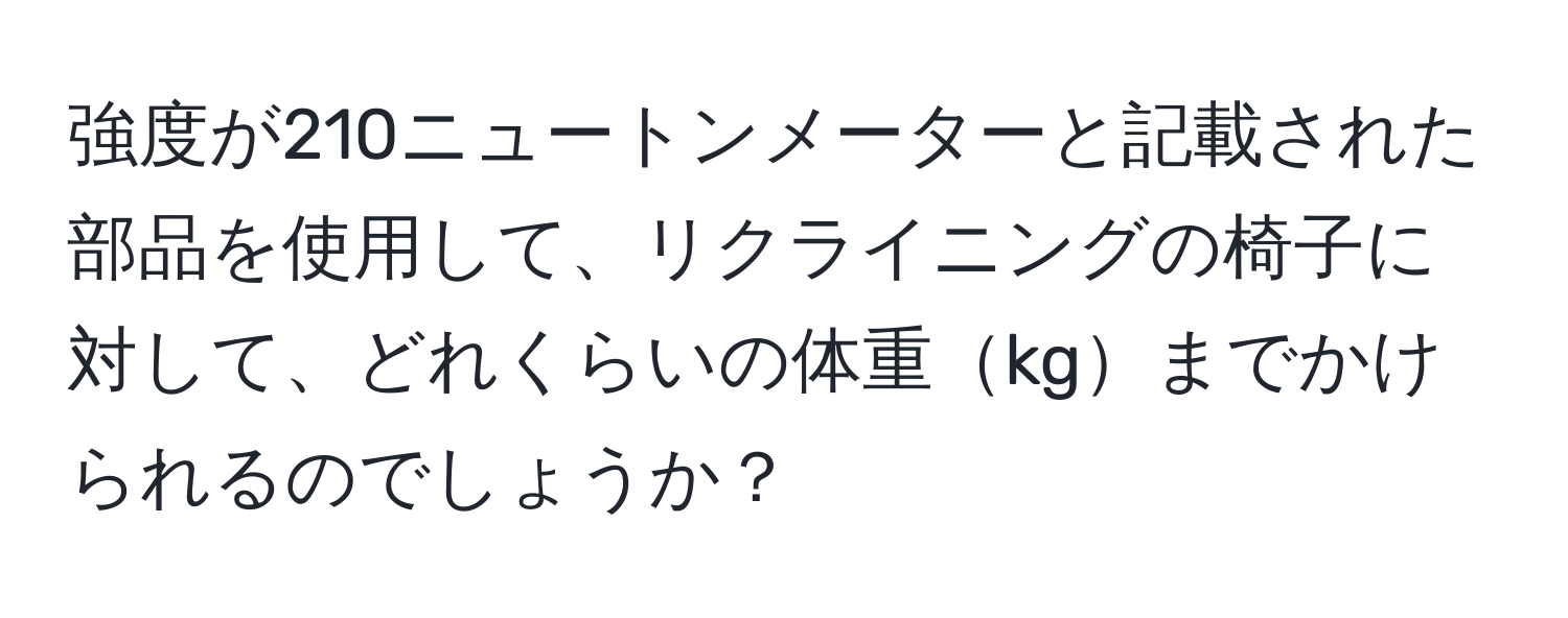 強度が210ニュートンメーターと記載された部品を使用して、リクライニングの椅子に対して、どれくらいの体重kgまでかけられるのでしょうか？