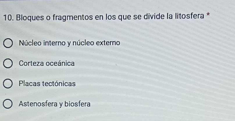 Bloques o fragmentos en los que se divide la litosfera *
Núcleo interno y núcleo externo
Corteza oceánica
Placas tectónicas
Astenosfera y biosfera