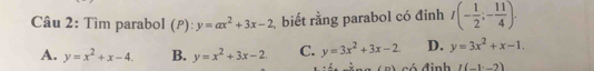 Tìm parabol (P): y=ax^2+3x-2 biết rằng parabol có đỉnh I(- 1/2 ;- 11/4 ).
D. y=3x^2+x-1.
A. y=x^2+x-4. B. y=x^2+3x-2. C. y=3x^2+3x-2. s đ inh I(-1,-2)