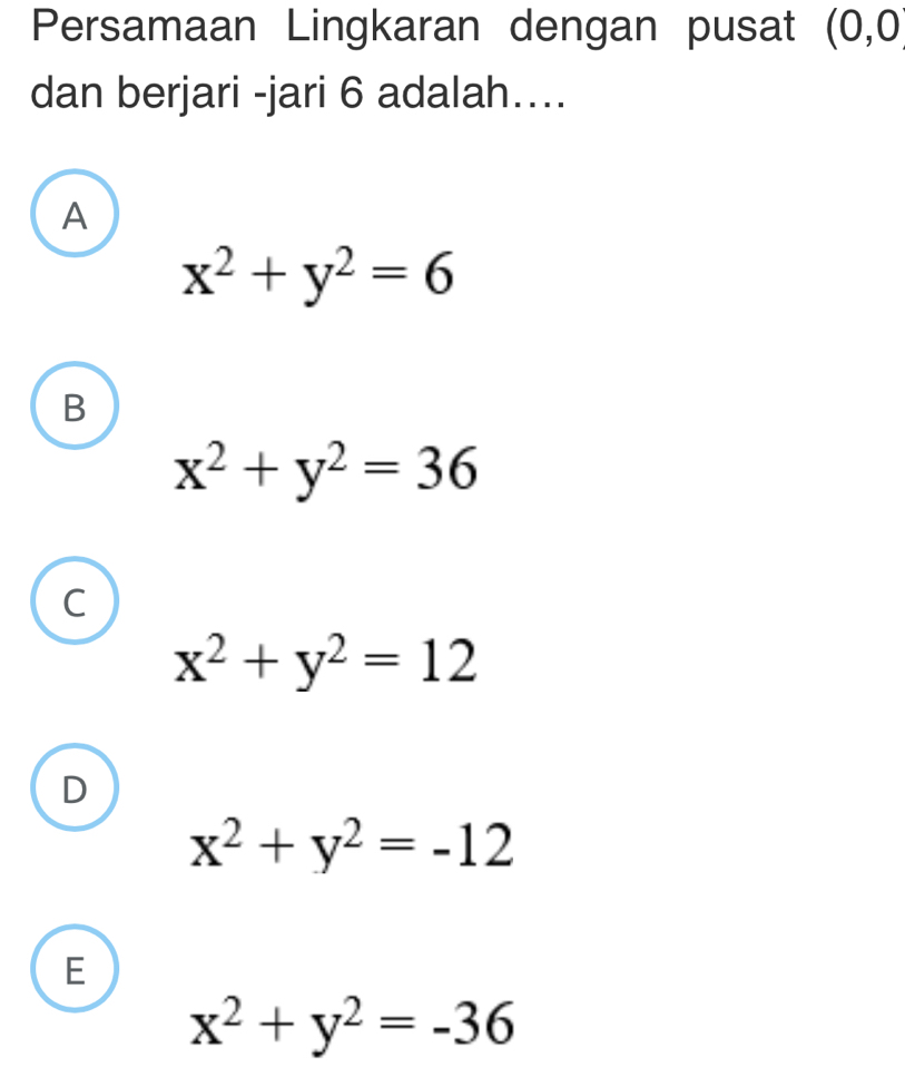 Persamaan Lingkaran dengan pusat (0,0
dan berjari -jari 6 adalah…...
A
x^2+y^2=6
B
x^2+y^2=36
C
x^2+y^2=12
D
x^2+y^2=-12
E
x^2+y^2=-36