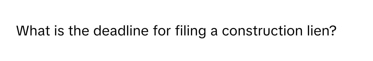 What is the deadline for filing a construction lien?