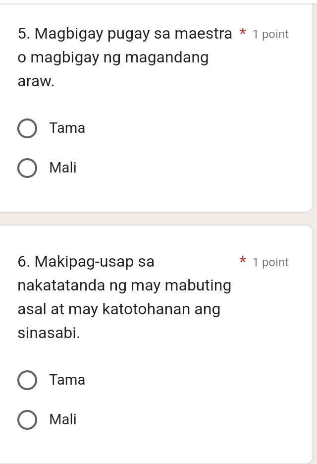 Magbigay pugay sa maestra * 1 point
o magbigay ng magandang
araw.
Tama
Mali
6. Makipag-usap sa 1 point
nakatatanda ng may mabuting
asal at may katotohanan ang
sinasabi.
Tama
Mali