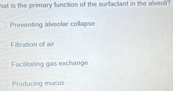 hat is the primary function of the surfactant in the alveoli?
Preventing alveolar collapse
Filtration of air
Facilitating gas exchange
Producing mucus