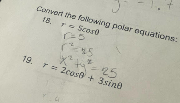 r=5cos θ
Convert the following polar equations: 
19. r=2cos θ +3sin θ