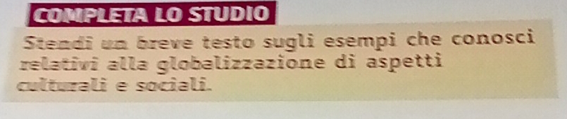 COMPLETA LO STUDIO 
Stendi un breve testo sugli esempi che conosci 
relativi alla globalizzazione di aspetti 
culturali e sociali.