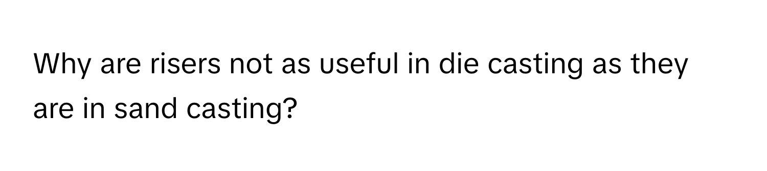 Why are risers not as useful in die casting as they are in sand casting?