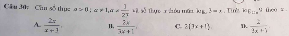 Cho số thực a>0; a!= 1, a!=  1/27  và số thực x thỏa mãn log _a3=x. Tính log _27a9 theo x.
A.  2x/x+3 .  2x/3x+1 .  2/3x+1 . 
B.
C. 2(3x+1). D.